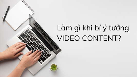 Làm gì khi bế tắc ý tưởng video content?