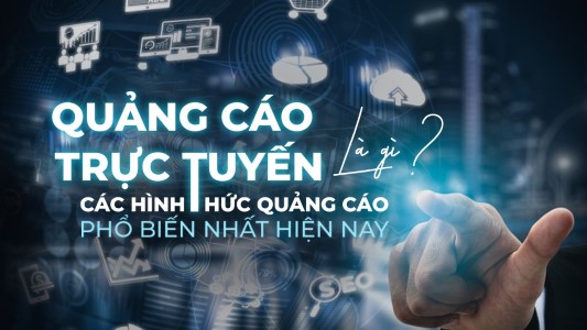 Quảng cáo trực tuyến là gì? Các hình thức quảng cáo trực tuyến phổ biến nhất hiện nay